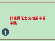 野生灵芝怎么泡茶不苦不酸