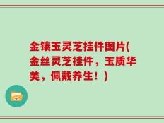 金镶玉灵芝挂件图片(金丝灵芝挂件，玉质华美，佩戴养生！)