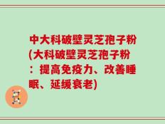 中大科破壁灵芝孢子粉(大科破壁灵芝孢子粉：提高免疫力、改善睡眠、延缓衰老)