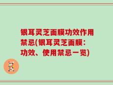 银耳灵芝面膜功效作用禁忌(银耳灵芝面膜：功效、使用禁忌一览)