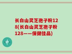 长白山灵芝孢子粉128(长白山灵芝孢子粉128——保健佳品)