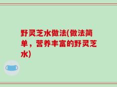 野灵芝水做法(做法简单，营养丰富的野灵芝水)