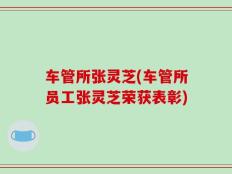 车管所张灵芝(车管所员工张灵芝荣获表彰)