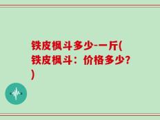 铁皮枫斗多少-一斤(铁皮枫斗：价格多少？)