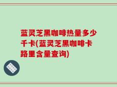 蓝灵芝黑咖啡热量多少千卡(蓝灵芝黑咖啡卡路里含量查询)