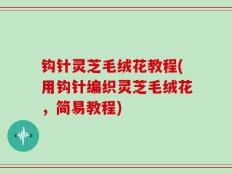 钩针灵芝毛绒花教程(用钩针编织灵芝毛绒花，简易教程)