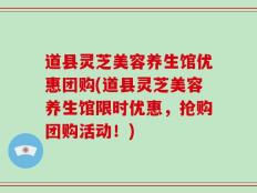 道县灵芝美容养生馆优惠团购(道县灵芝美容养生馆限时优惠，抢购团购活动！)