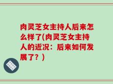 肉灵芝女主持人后来怎么样了(肉灵芝女主持人的近况：后来如何发展了？)
