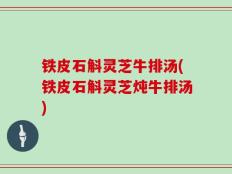 铁皮石斛灵芝牛排汤(铁皮石斛灵芝炖牛排汤)