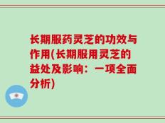 长期服药灵芝的功效与作用(长期服用灵芝的益处及影响：一项全面分析)