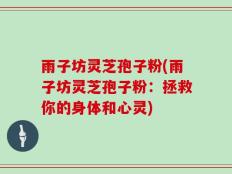雨子坊灵芝孢子粉(雨子坊灵芝孢子粉：拯救你的身体和心灵)
