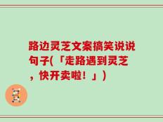 路边灵芝文案搞笑说说句子(「走路遇到灵芝，快开卖啦！」)