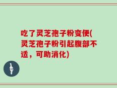 吃了灵芝孢子粉变便(灵芝孢子粉引起腹部不适，可助消化)