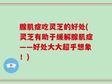 腺肌症吃灵芝的好处(灵芝有助于缓解腺肌症——好处大大超乎想象！)