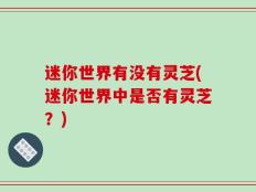 迷你世界有没有灵芝(迷你世界中是否有灵芝？)