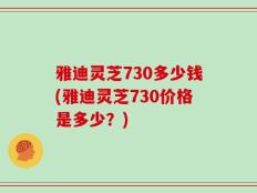 雅迪灵芝730多少钱(雅迪灵芝730价格是多少？)