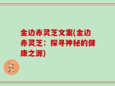 金边赤灵芝文案(金边赤灵芝：探寻神秘的健康之源)