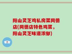 阳山灵芝鸡私房菜同德店(同德店特色鸡菜，阳山灵芝味道浓郁)