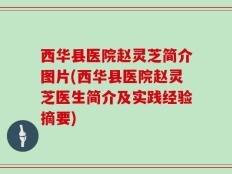 西华县医院赵灵芝简介图片(西华县医院赵灵芝医生简介及实践经验摘要)