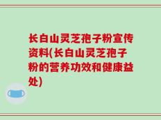 长白山灵芝孢子粉宣传资料(长白山灵芝孢子粉的营养功效和健康益处)