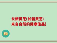 长新灵芝(长新灵芝：来自自然的健康佳品)