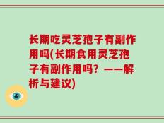 长期吃灵芝孢子有副作用吗(长期食用灵芝孢子有副作用吗？——解析与建议)