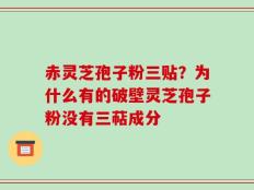 赤灵芝孢子粉三贴？为什么有的破壁灵芝孢子粉没有三萜成分