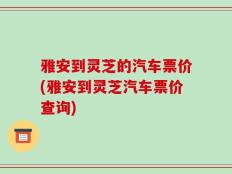 雅安到灵芝的汽车票价(雅安到灵芝汽车票价查询)