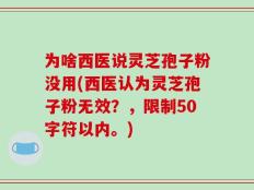 为啥西医说灵芝孢子粉没用(西医认为灵芝孢子粉无效？)