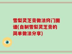 雪梨灵芝膏做法窍门图谱(自制雪梨灵芝膏的简单做法分享)