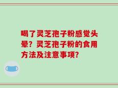 喝了灵芝孢子粉感觉头晕？灵芝孢子粉的食用方法及注意事项？