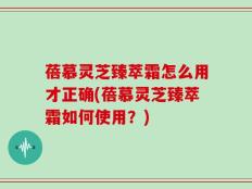 蓓慕灵芝臻萃霜怎么用才正确(蓓慕灵芝臻萃霜如何使用？)