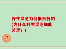 野生灵芝为何很苦苦的(为什么野生灵芝如此苦涩？)