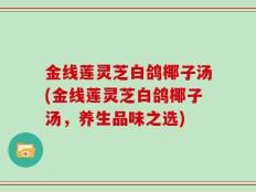 金线莲灵芝白鸽椰子汤(金线莲灵芝白鸽椰子汤，养生品味之选)