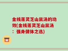金线莲灵芝山鼠汤的功效(金线莲灵芝山鼠汤：强身健体之选)