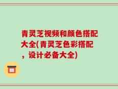 青灵芝视频和颜色搭配大全(青灵芝色彩搭配，设计必备大全)
