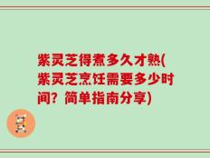 紫灵芝得煮多久才熟(紫灵芝烹饪需要多少时间？简单指南分享)
