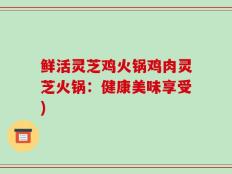 鲜活灵芝鸡火锅鸡肉灵芝火锅：健康美味享受)