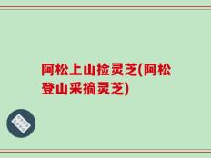 阿松上山捡灵芝(阿松登山采摘灵芝)