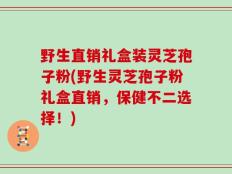 野生直销礼盒装灵芝孢子粉(野生灵芝孢子粉礼盒直销，保健不二选择！)