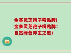 金寨灵芝孢子粉贴牌(金寨灵芝孢子粉贴牌：自然绿色养生之选)