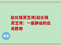 赵化镇灵芝湾(赵化镇灵芝湾：一座静谧的远足胜地