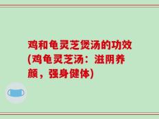 鸡和龟灵芝煲汤的功效(鸡龟灵芝汤：滋阴养颜，强身健体)