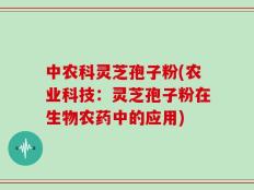 中农科灵芝孢子粉(农业科技：灵芝孢子粉在生物农药中的应用)