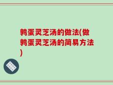 鹑蛋灵芝汤的做法(做鹑蛋灵芝汤的简易方法)