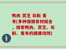 鸭肉 灵芝 石斛 麦冬(多种保健食材组合，探索鸭肉、灵芝、石斛、麦冬的健康功效)