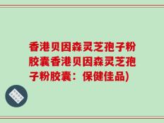 香港贝因森灵芝孢子粉胶囊香港贝因森灵芝孢子粉胶囊：保健佳品)