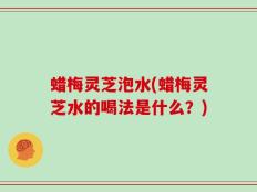 蜡梅灵芝泡水(蜡梅灵芝水的喝法是什么？)