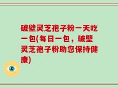 破壁灵芝孢子粉一天吃一包(每日一包，破壁灵芝孢子粉助您保持健康)