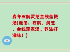 麦冬石解灵芝金线莲煲汤(麦冬、石解、灵芝、金线莲煮汤，养生好滋味！)
